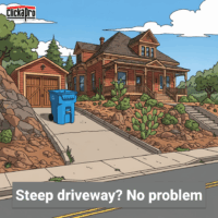 A steep driveway with the trash can at the top. It's not a problem with Clickapro. We can regularly take your trash container down to the curb and back for collection day